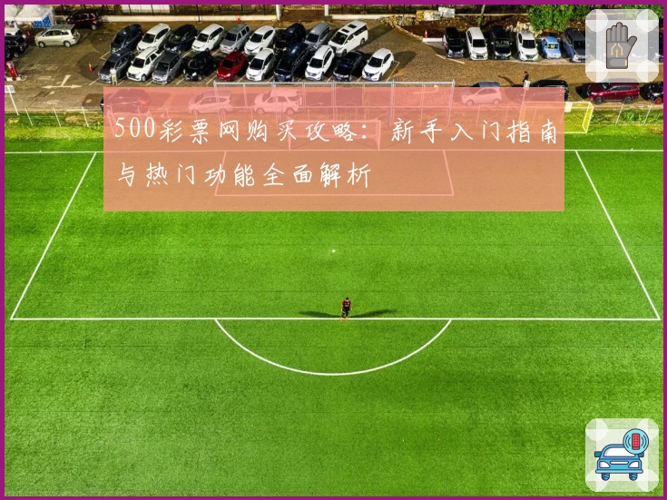500彩票网购买攻略：新手入门指南与热门功能全面解析