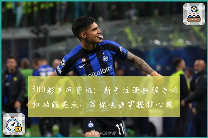 500彩票网资讯:新手注册教程与必知功能亮点,带你快速掌握核心操作技巧