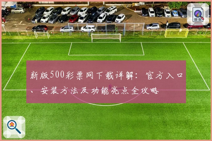 新版500彩票网下载详解：官方入口、安装方法及功能亮点全攻略