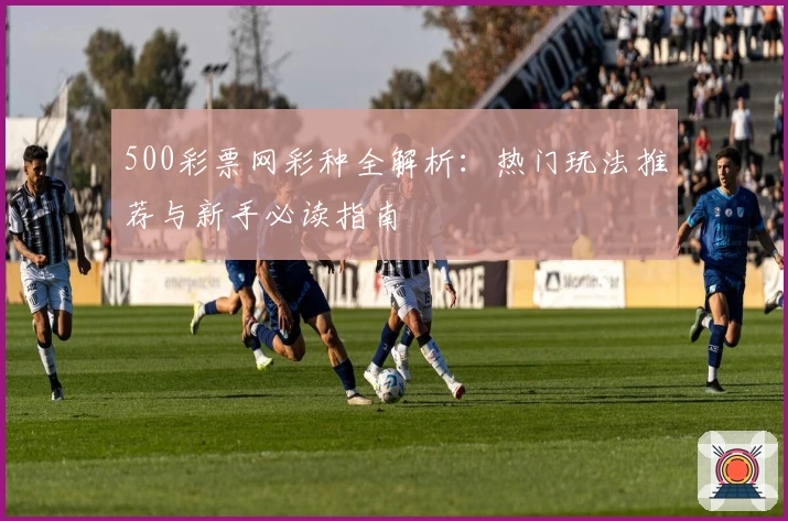 500彩票网彩种全解析：热门玩法推荐与新手必读指南