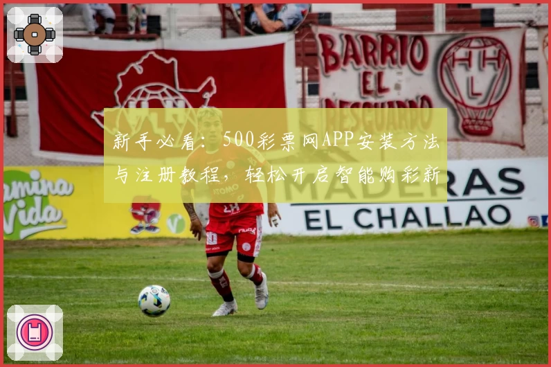 新手必看：500彩票网APP安装方法与注册教程，轻松开启智能购彩新体验