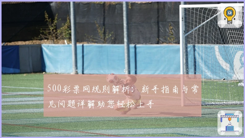 500彩票网规则解析：新手指南与常见问题详解助您轻松上手