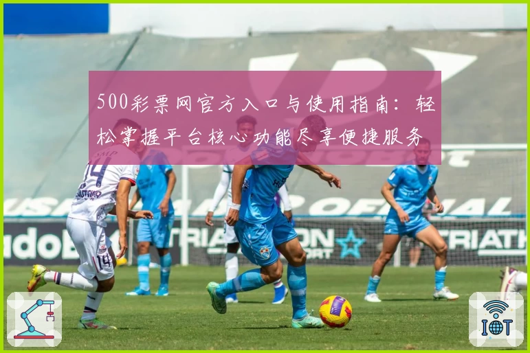 500彩票网官方入口与使用指南：轻松掌握平台核心功能尽享便捷服务