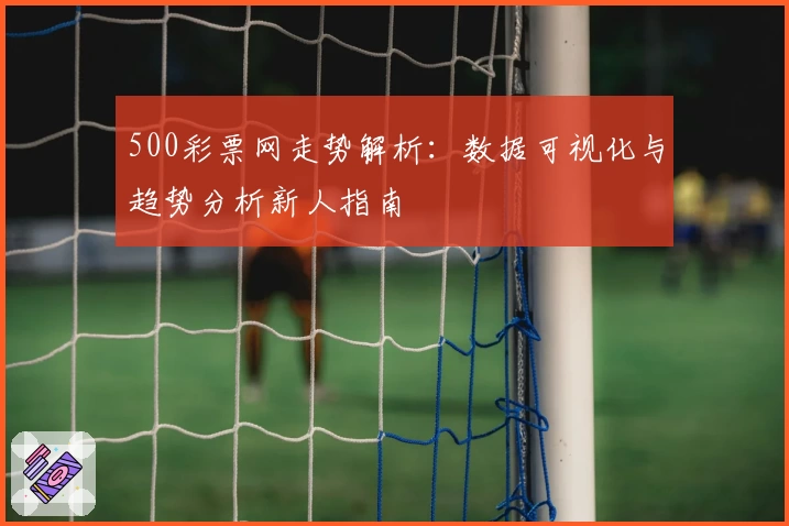 500彩票网走势解析：数据可视化与趋势分析新人指南