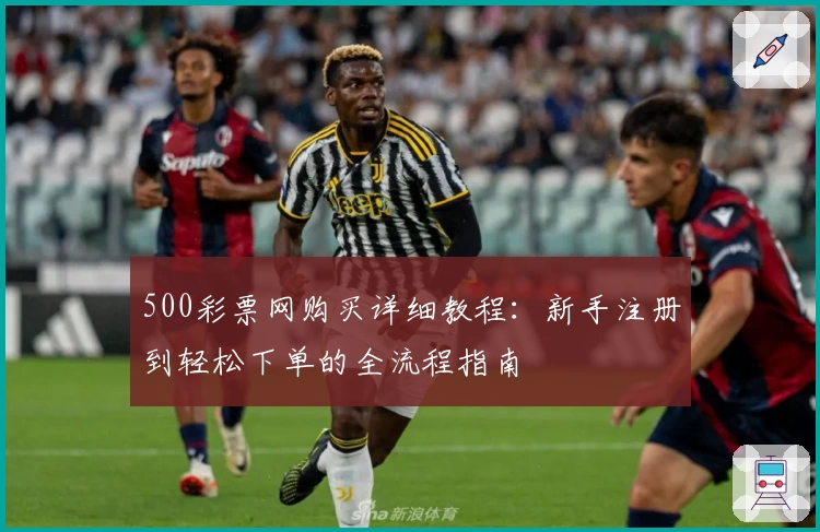 500彩票网购买详细教程：新手注册到轻松下单的全流程指南