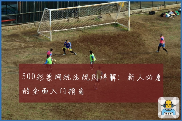 500彩票网玩法规则详解：新人必看的全面入门指南