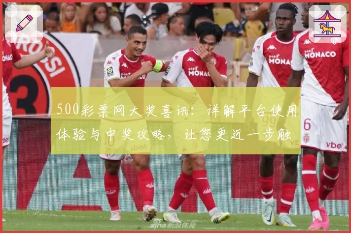 500彩票网大奖喜讯：详解平台使用体验与中奖攻略，让您更近一步触摸幸运