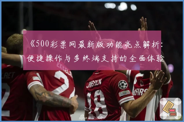 《500彩票网最新版功能亮点解析：便捷操作与多终端支持的全面体验》
