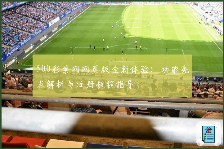 500彩票网网页版全新体验：功能亮点解析与注册教程指导