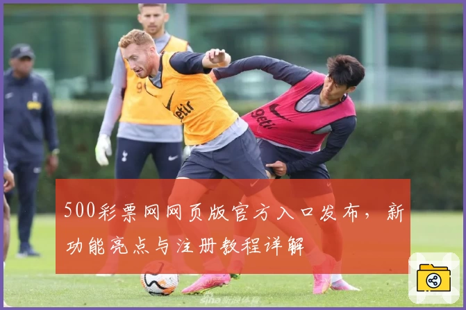 500彩票网网页版官方入口发布，新功能亮点与注册教程详解