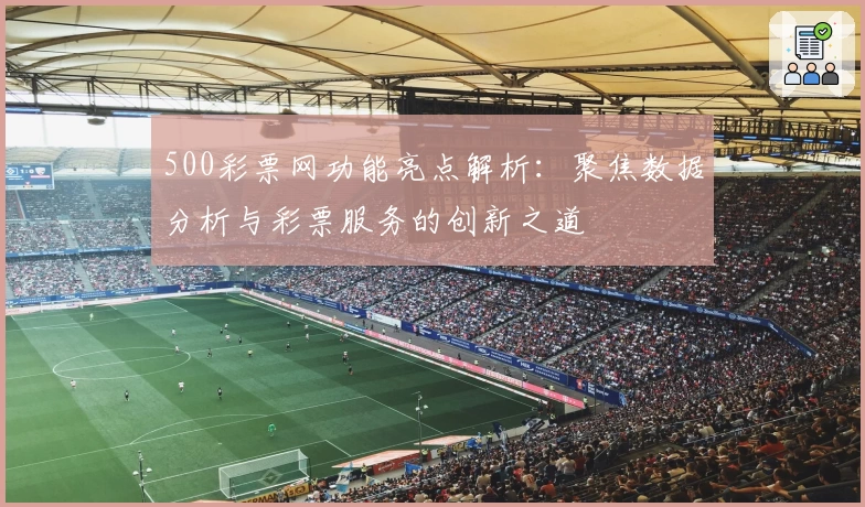500彩票网功能亮点解析：聚焦数据分析与彩票服务的创新之道