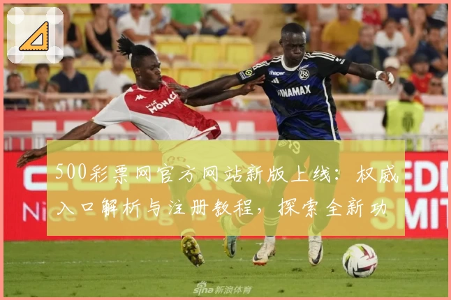 500彩票网官方网站新版上线：权威入口解析与注册教程，探索全新功能亮点