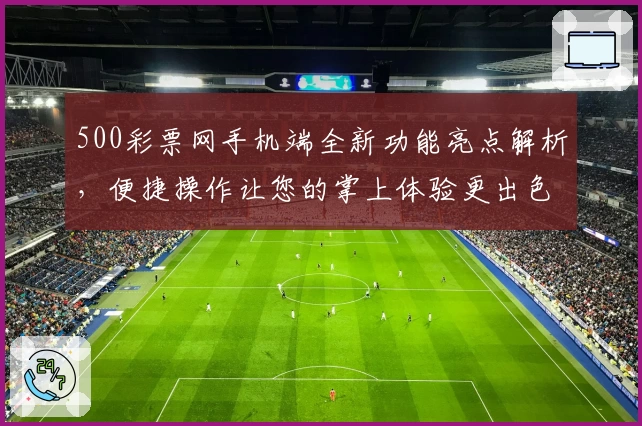 500彩票网手机端全新功能亮点解析，便捷操作让您的掌上体验更出色
