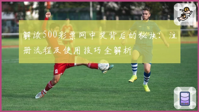 解读500彩票网中奖背后的秘诀：注册流程及使用技巧全解析