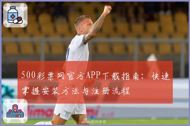 500彩票网官方APP下载指南:快速掌握安装方法与注册流程
