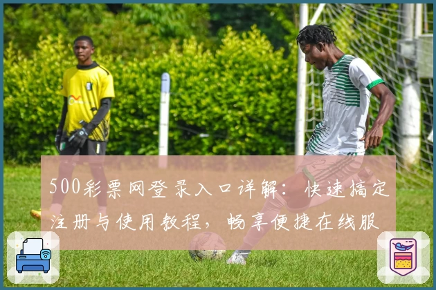500彩票网登录入口详解：快速搞定注册与使用教程，畅享便捷在线服务