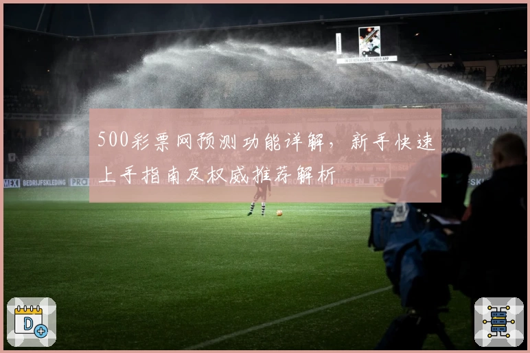 500彩票网预测功能详解,新手快速上手指南及权威推荐解析