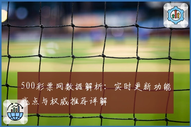 500彩票网数据解析：实时更新功能亮点与权威推荐详解