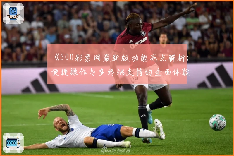 《500彩票网最新版功能亮点解析：便捷操作与多终端支持的全面体验》