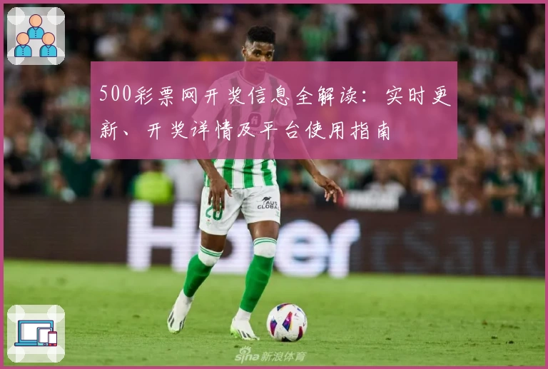 500彩票网开奖信息全解读：实时更新、开奖详情及平台使用指南