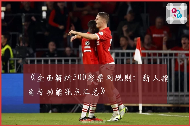 《全面解析500彩票网规则:新人指南与功能亮点汇总》