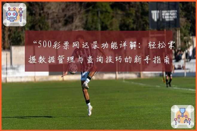 “500彩票网记录功能详解：轻松掌握数据管理与查询技巧的新手指南”