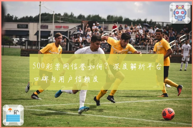 500彩票网信誉如何？深度解析平台口碑与用户信赖度