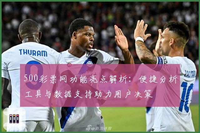500彩票网功能亮点解析：便捷分析工具与数据支持助力用户决策