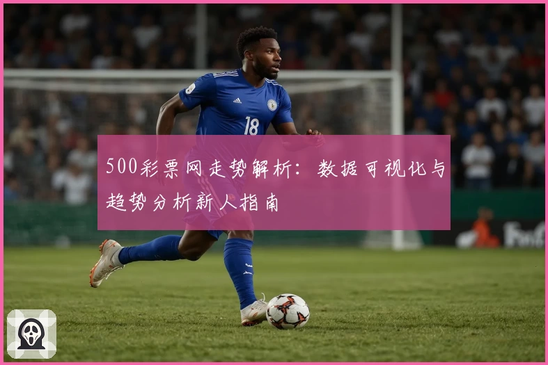 500彩票网走势解析：数据可视化与趋势分析新人指南