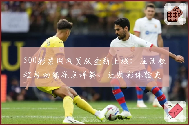 500彩票网网页版全新上线：注册教程与功能亮点详解，让购彩体验更便捷