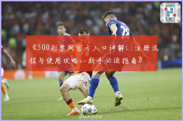《500彩票网官方入口详解：注册流程与使用攻略，新手必读指南》