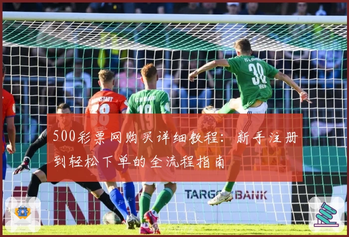 500彩票网购买详细教程：新手注册到轻松下单的全流程指南