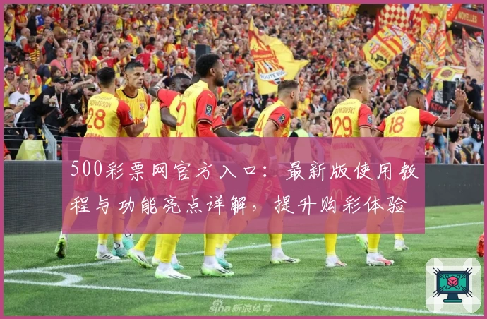 500彩票网官方入口：最新版使用教程与功能亮点详解，提升购彩体验