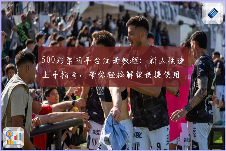 500彩票网平台注册教程：新人快速上手指南，带你轻松解锁便捷使用体验