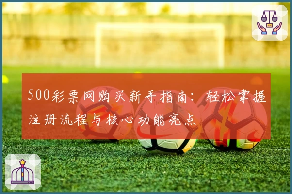 500彩票网购买新手指南：轻松掌握注册流程与核心功能亮点