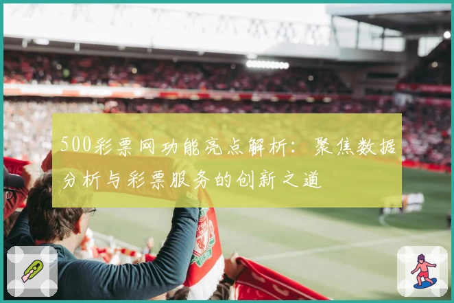 500彩票网功能亮点解析：聚焦数据分析与彩票服务的创新之道