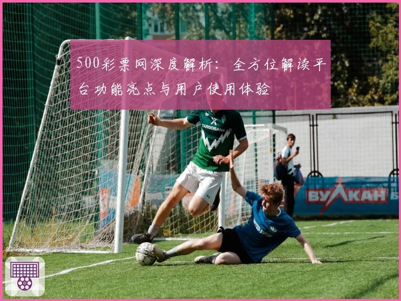 500彩票网深度解析:全方位解读平台功能亮点与用户使用体验