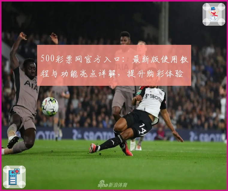 500彩票网官方入口：最新版使用教程与功能亮点详解，提升购彩体验