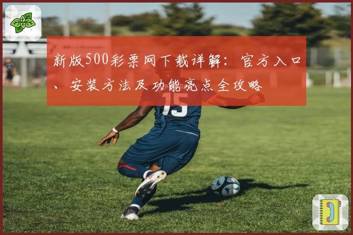 新版500彩票网下载详解：官方入口、安装方法及功能亮点全攻略