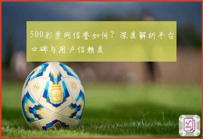 500彩票网信誉如何？深度解析平台口碑与用户信赖度